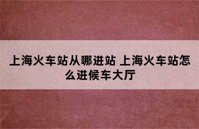 上海火车站从哪进站 上海火车站怎么进候车大厅